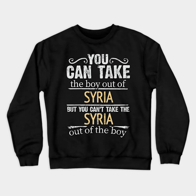 You Can Take The Boy Out Of Syria But You Cant Take The Syria Out Of The Boy - Gift for Syrian With Roots From Syria Crewneck Sweatshirt by Country Flags